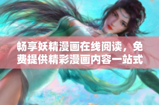 畅享妖精漫画在线阅读，免费提供精彩漫画内容一站式体验