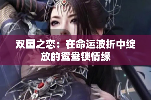 双国之恋：在命运波折中绽放的鸳鸯锁情缘