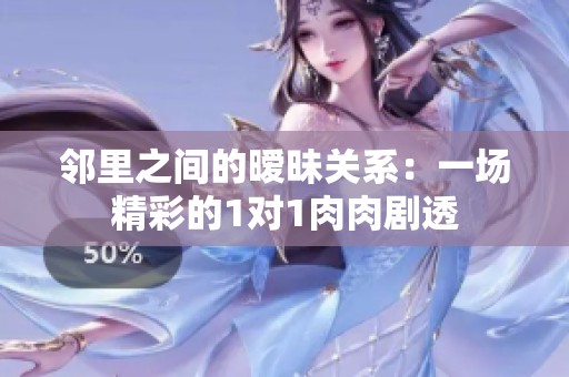 邻里之间的暧昧关系：一场精彩的1对1肉肉剧透