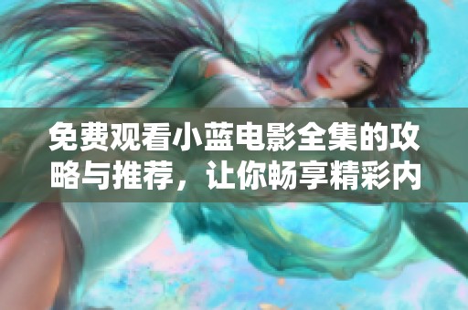 免费观看小蓝电影全集的攻略与推荐，让你畅享精彩内容