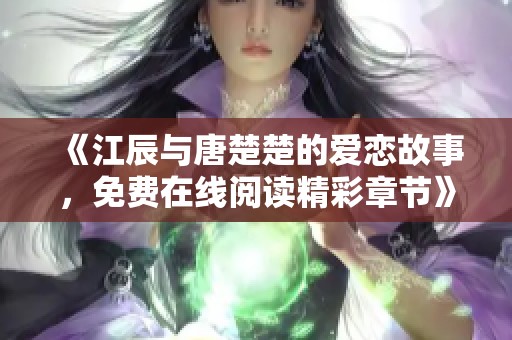 《江辰与唐楚楚的爱恋故事，免费在线阅读精彩章节》