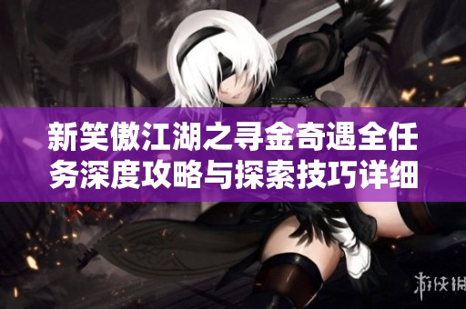 新笑傲江湖之寻金奇遇全任务深度攻略与探索技巧详细分享