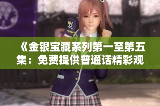 《金银宝藏系列第一至第五集：免费提供普通话精彩观看版》