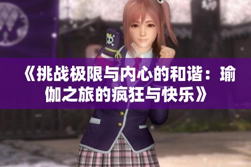 《挑战极限与内心的和谐：瑜伽之旅的疯狂与快乐》