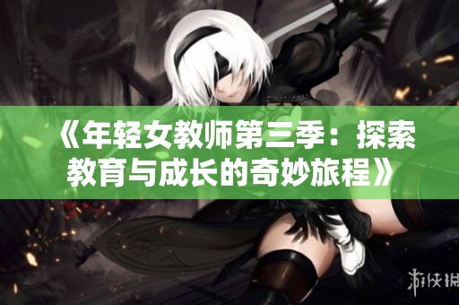 《年轻女教师第三季：探索教育与成长的奇妙旅程》