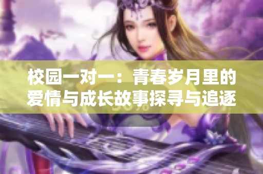 校园一对一：青春岁月里的爱情与成长故事探寻与追逐