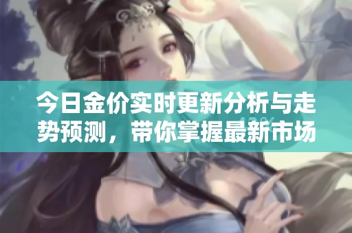 今日金价实时更新分析与走势预测，带你掌握最新市场动态