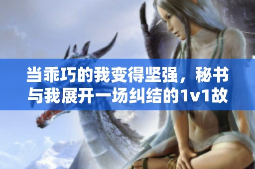 当乖巧的我变得坚强，秘书与我展开一场纠结的1v1故事