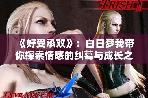 《好受承双》：白日梦我带你探索情感的纠葛与成长之路