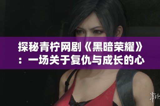 探秘青柠网剧《黑暗荣耀》：一场关于复仇与成长的心灵旅程
