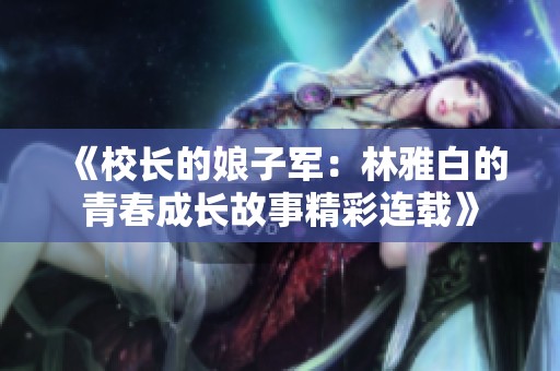 《校长的娘子军：林雅白的青春成长故事精彩连载》