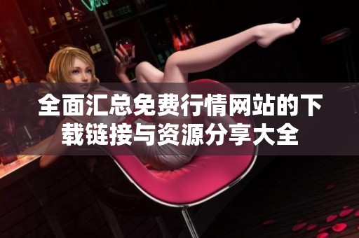 全面汇总免费行情网站的下载链接与资源分享大全