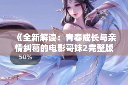 《全新解读：青春成长与亲情纠葛的电影哥妹2完整版精彩回顾》
