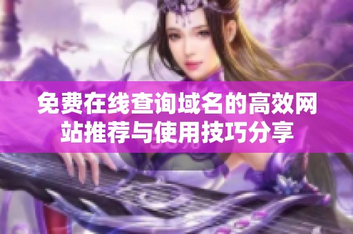 免费在线查询域名的高效网站推荐与使用技巧分享