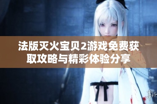 法版灭火宝贝2游戏免费获取攻略与精彩体验分享