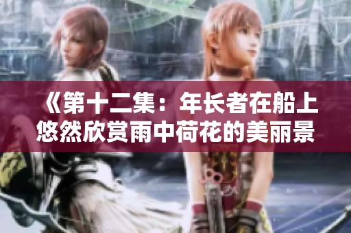 《第十二集：年长者在船上悠然欣赏雨中荷花的美丽景致》