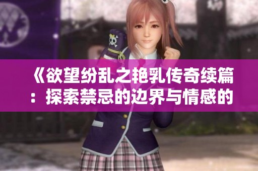 《欲望纷乱之艳乳传奇续篇：探索禁忌的边界与情感的碰撞》