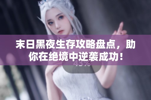 末日黑夜生存攻略盘点，助你在绝境中逆袭成功！