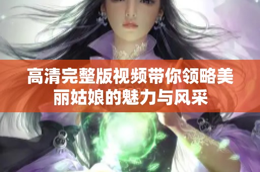 高清完整版视频带你领略美丽姑娘的魅力与风采