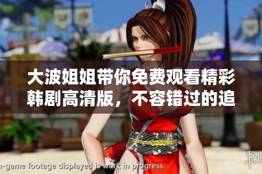 大波姐姐带你免费观看精彩韩剧高清版，不容错过的追剧盛宴