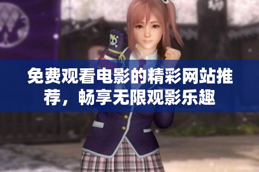 免费观看电影的精彩网站推荐，畅享无限观影乐趣