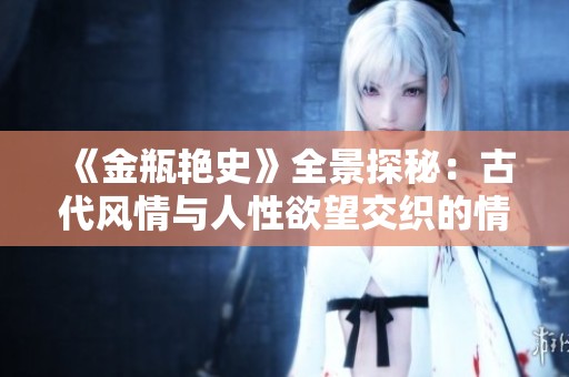 《金瓶艳史》全景探秘：古代风情与人性欲望交织的情色传奇