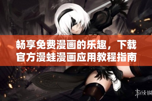 畅享免费漫画的乐趣，下载官方漫蛙漫画应用教程指南
