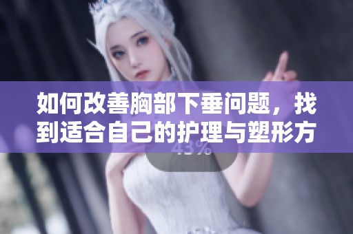 如何改善胸部下垂问题，找到适合自己的护理与塑形方法