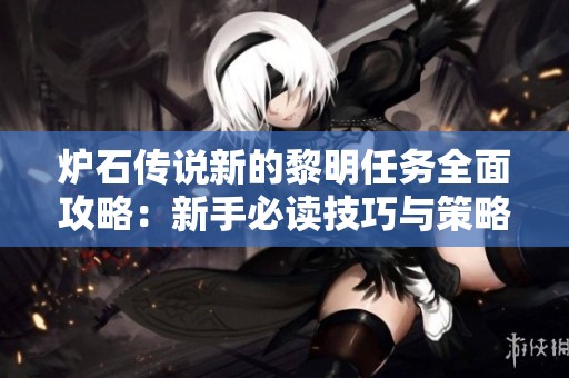 炉石传说新的黎明任务全面攻略：新手必读技巧与策略分享