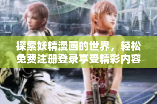 探索妖精漫画的世界，轻松免费注册登录享受精彩内容