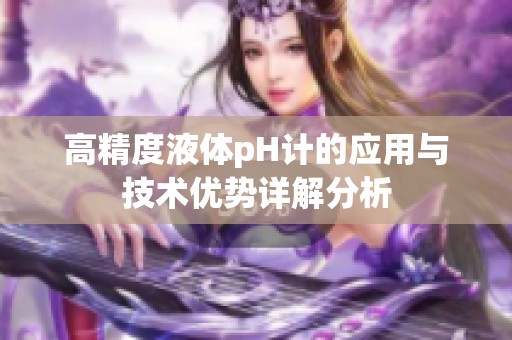高精度液体pH计的应用与技术优势详解分析