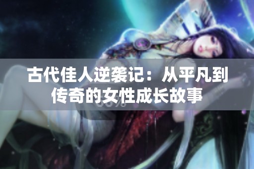 古代佳人逆袭记：从平凡到传奇的女性成长故事