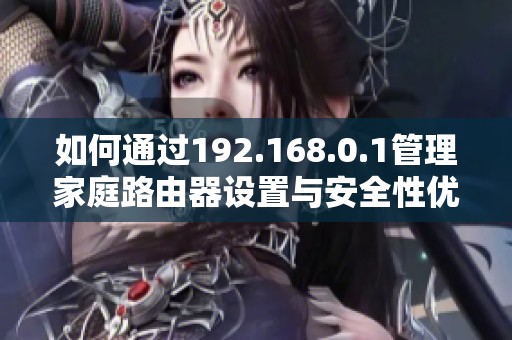如何通过192.168.0.1管理家庭路由器设置与安全性优化指南