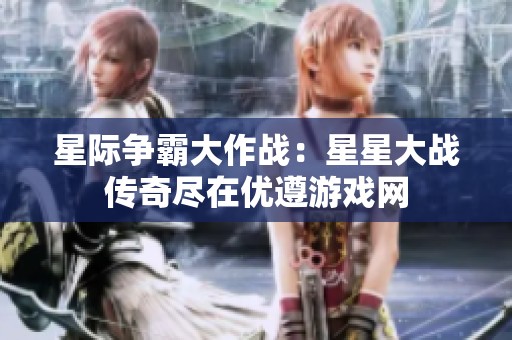 星际争霸大作战：星星大战传奇尽在优遵游戏网
