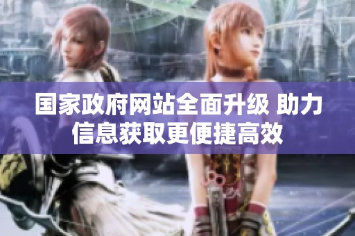 国家政府网站全面升级 助力信息获取更便捷高效