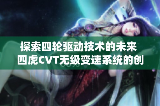探索四轮驱动技术的未来 四虎CVT无级变速系统的创新应用解析