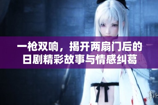 一枪双响，揭开两扇门后的日剧精彩故事与情感纠葛