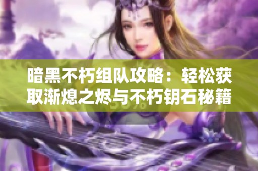 暗黑不朽组队攻略：轻松获取渐熄之烬与不朽钥石秘籍分享
