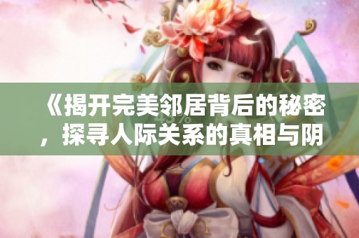《揭开完美邻居背后的秘密，探寻人际关系的真相与阴暗面》
