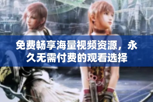 免费畅享海量视频资源，永久无需付费的观看选择