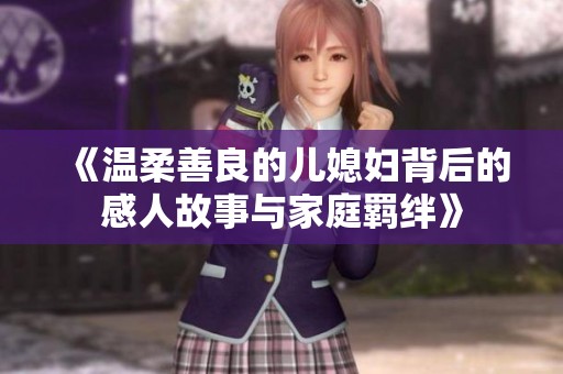 《温柔善良的儿媳妇背后的感人故事与家庭羁绊》
