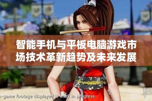智能手机与平板电脑游戏市场技术革新趋势及未来发展预测分析