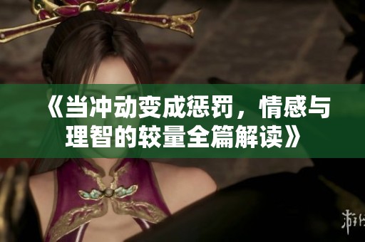《当冲动变成惩罚，情感与理智的较量全篇解读》