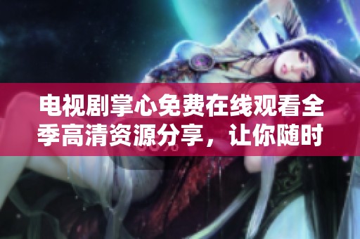 电视剧掌心免费在线观看全季高清资源分享，让你随时随享精彩剧情