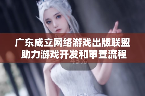 广东成立网络游戏出版联盟 助力游戏开发和审查流程提效