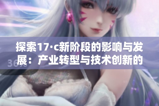 探索17·c新阶段的影响与发展：产业转型与技术创新的交汇点
