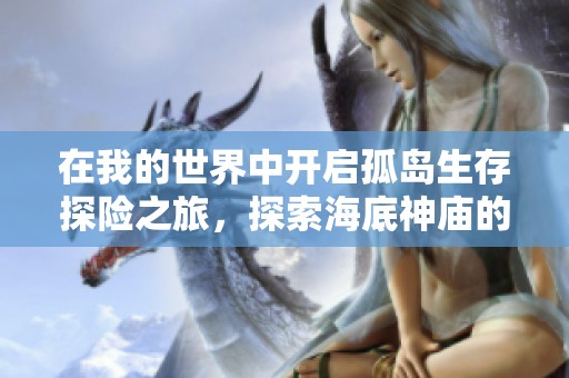在我的世界中开启孤岛生存探险之旅，探索海底神庙的奇妙世界