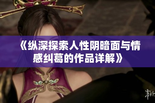 《纵深探索人性阴暗面与情感纠葛的作品详解》