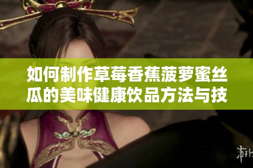 如何制作草莓香蕉菠萝蜜丝瓜的美味健康饮品方法与技巧分享