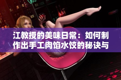 江教授的美味日常：如何制作出手工肉馅水饺的秘诀与乐趣